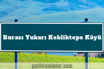 Burası Yukarı Kekliktepe Köyü